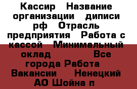 Кассир › Название организации ­ диписи.рф › Отрасль предприятия ­ Работа с кассой › Минимальный оклад ­ 16 000 - Все города Работа » Вакансии   . Ненецкий АО,Шойна п.